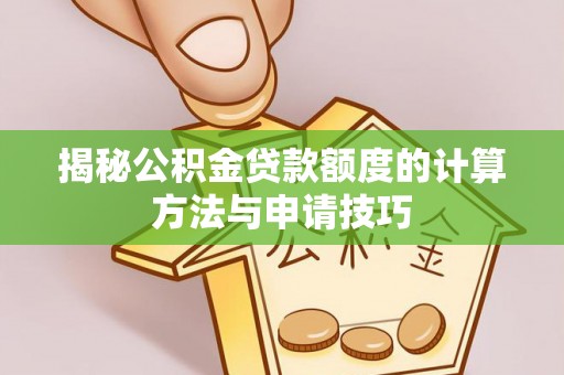 逊克揭秘公积金贷款额度的计算方法与申请技巧