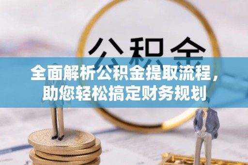逊克全面解析公积金提取流程，助您轻松搞定财务规划