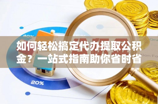 逊克如何轻松搞定代办提取公积金？一站式指南助你省时省心