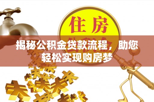 逊克揭秘公积金贷款流程，助您轻松实现购房梦