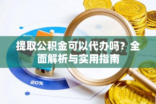 逊克提取公积金可以代办吗？全面解析与实用指南