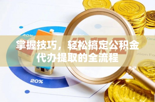 逊克掌握技巧，轻松搞定公积金代办提取的全流程