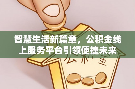 逊克智慧生活新篇章，公积金线上服务平台引领便捷未来