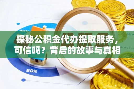 逊克探秘公积金代办提取服务，可信吗？背后的故事与真相