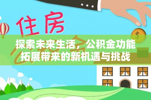 逊克探索未来生活，公积金功能拓展带来的新机遇与挑战