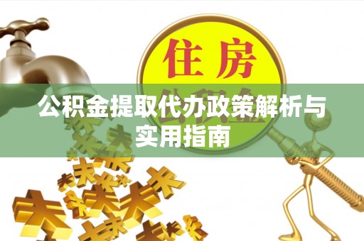 逊克公积金提取代办政策解析与实用指南