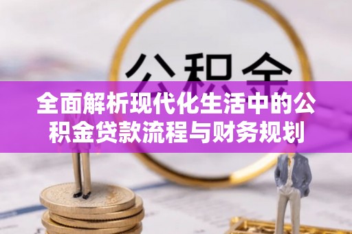 逊克全面解析现代化生活中的公积金贷款流程与财务规划