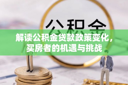逊克解读公积金贷款政策变化，买房者的机遇与挑战