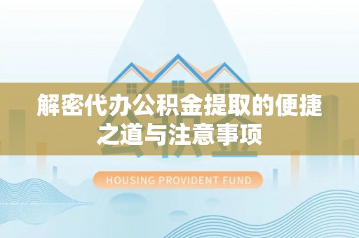 逊克解密代办公积金提取的便捷之道与注意事项