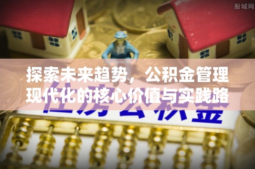 逊克探索未来趋势，公积金管理现代化的核心价值与实践路径