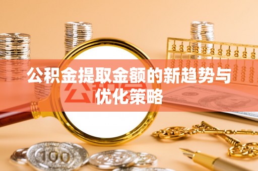 逊克公积金提取金额的新趋势与优化策略