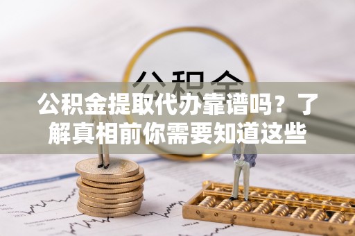 逊克公积金提取代办靠谱吗？了解真相前你需要知道这些