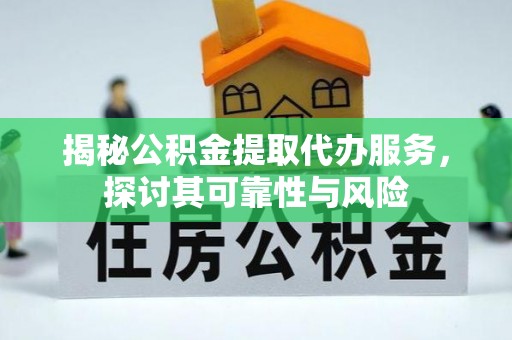 逊克揭秘公积金提取代办服务，探讨其可靠性与风险