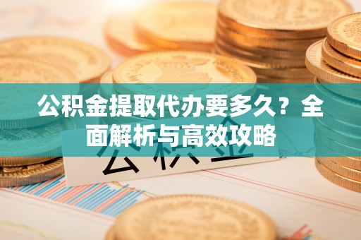 逊克公积金提取代办要多久？全面解析与高效攻略