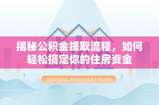 逊克揭秘公积金提取流程，如何轻松搞定你的住房资金