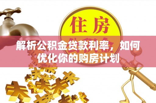 逊克解析公积金贷款利率，如何优化你的购房计划