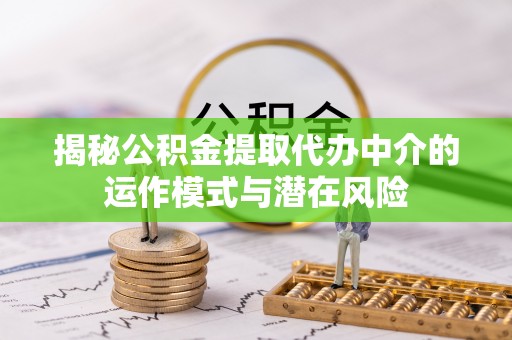 逊克揭秘公积金提取代办中介的运作模式与潜在风险