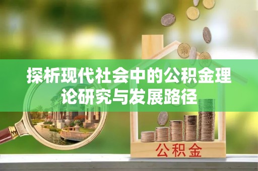 逊克探析现代社会中的公积金理论研究与发展路径