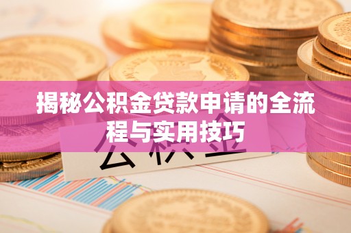 逊克揭秘公积金贷款申请的全流程与实用技巧