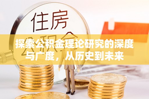逊克探索公积金理论研究的深度与广度，从历史到未来