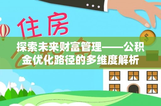 逊克探索未来财富管理——公积金优化路径的多维度解析
