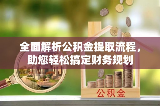 逊克全面解析公积金提取流程，助您轻松搞定财务规划