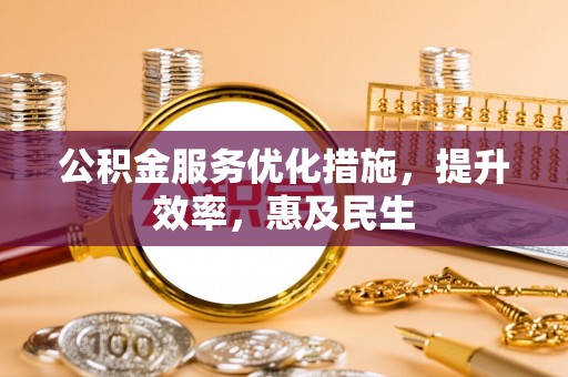 逊克公积金服务优化措施，提升效率，惠及民生