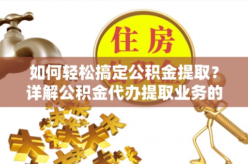 逊克如何轻松搞定公积金提取？详解公积金代办提取业务的便捷之道