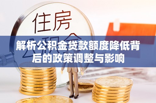 逊克解析公积金贷款额度降低背后的政策调整与影响