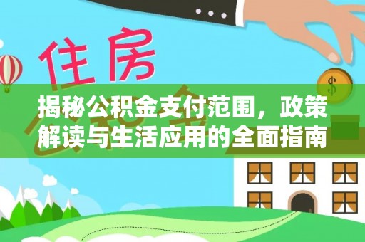 逊克揭秘公积金支付范围，政策解读与生活应用的全面指南