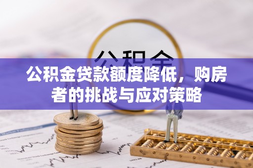 逊克公积金贷款额度降低，购房者的挑战与应对策略