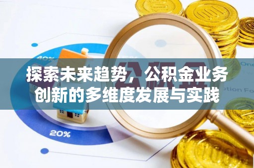 逊克探索未来趋势，公积金业务创新的多维度发展与实践