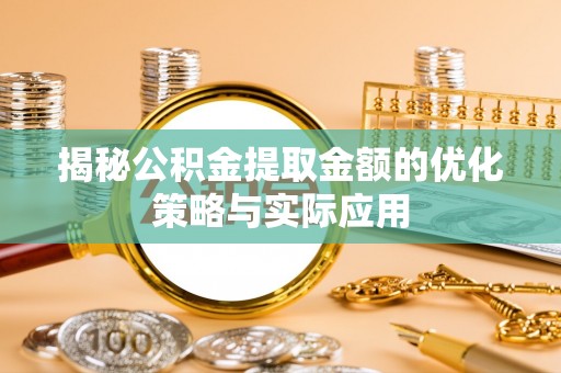 逊克揭秘公积金提取金额的优化策略与实际应用