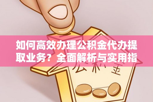 逊克如何高效办理公积金代办提取业务？全面解析与实用指南