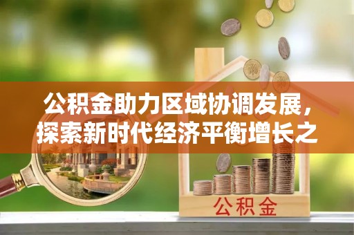 逊克公积金助力区域协调发展，探索新时代经济平衡增长之道