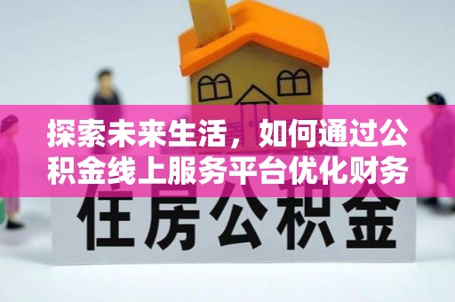 逊克探索未来生活，如何通过公积金线上服务平台优化财务管理