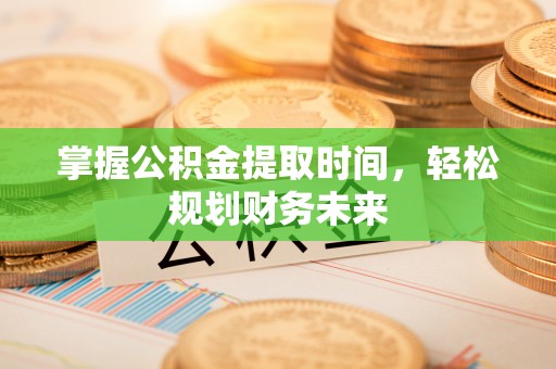 逊克掌握公积金提取时间，轻松规划财务未来