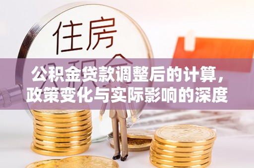逊克公积金贷款调整后的计算，政策变化与实际影响的深度解析