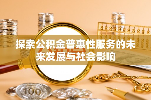 逊克探索公积金普惠性服务的未来发展与社会影响