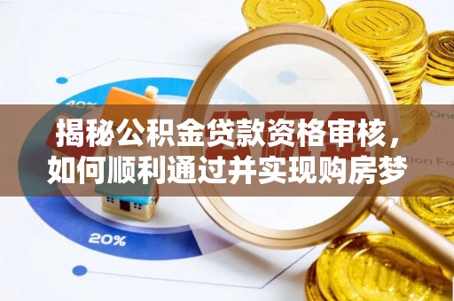 逊克揭秘公积金贷款资格审核，如何顺利通过并实现购房梦想