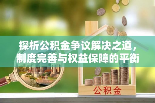逊克探析公积金争议解决之道，制度完善与权益保障的平衡点