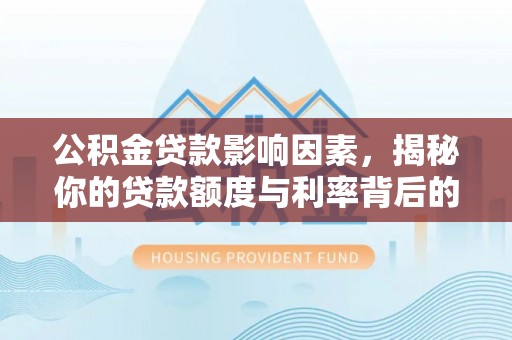 逊克公积金贷款影响因素，揭秘你的贷款额度与利率背后的秘密