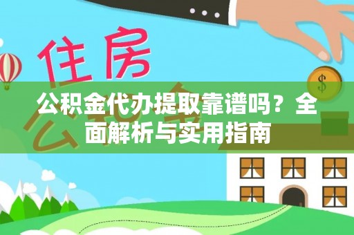 逊克公积金代办提取靠谱吗？全面解析与实用指南