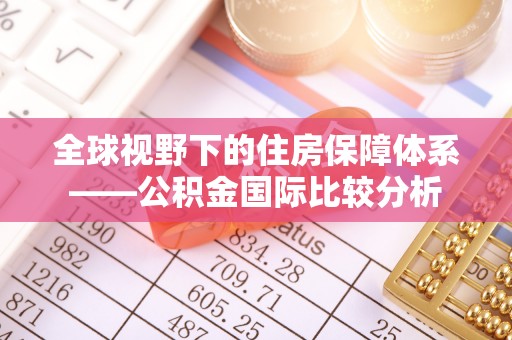 逊克全球视野下的住房保障体系——公积金国际比较分析