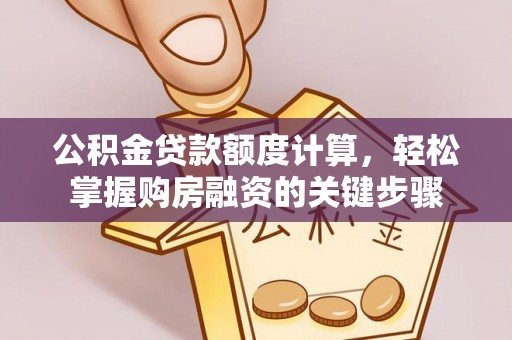 逊克公积金贷款额度计算，轻松掌握购房融资的关键步骤