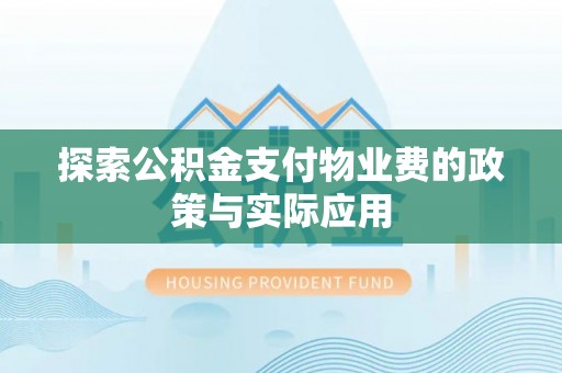 逊克探索公积金支付物业费的政策与实际应用