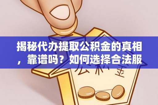 逊克揭秘代办提取公积金的真相，靠谱吗？如何选择合法服务？