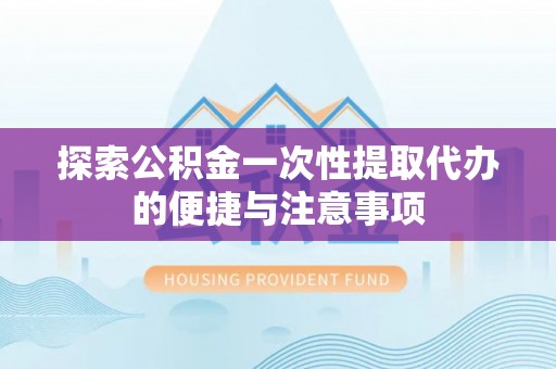逊克探索公积金一次性提取代办的便捷与注意事项