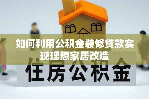 逊克如何利用公积金装修贷款实现理想家居改造