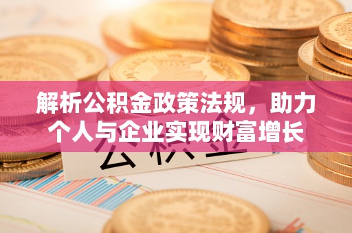 逊克解析公积金政策法规，助力个人与企业实现财富增长
